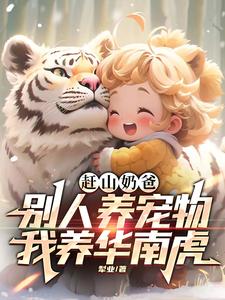 赶山奶爸:别人养宠物我养华南虎